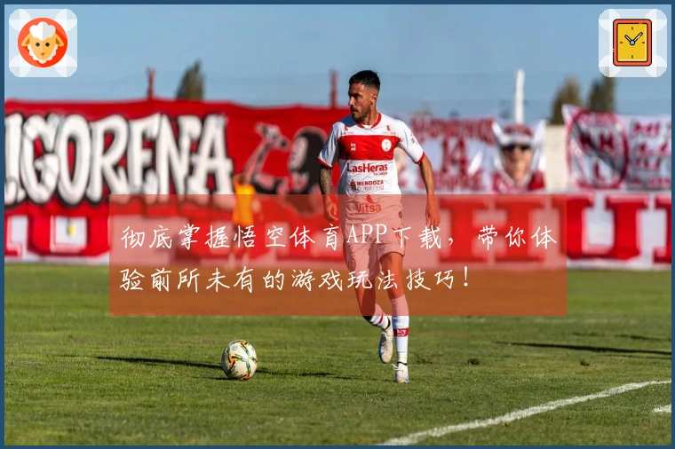 彻底掌握悟空体育APP下载，带你体验前所未有的游戏玩法技巧！
