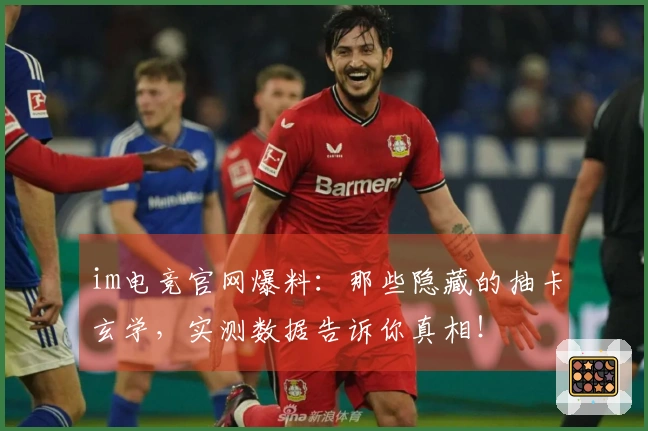 im电竞官网爆料：那些隐藏的抽卡玄学，实测数据告诉你真相！