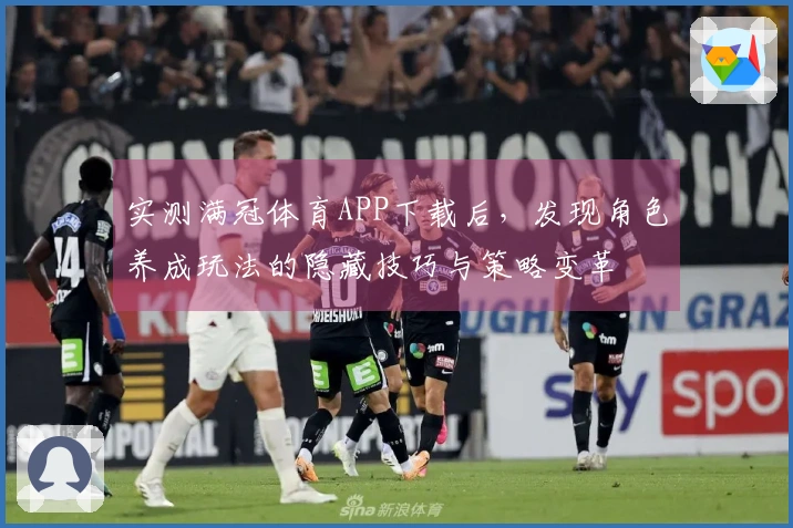 实测满冠体育APP下载后，发现角色养成玩法的隐藏技巧与策略变革