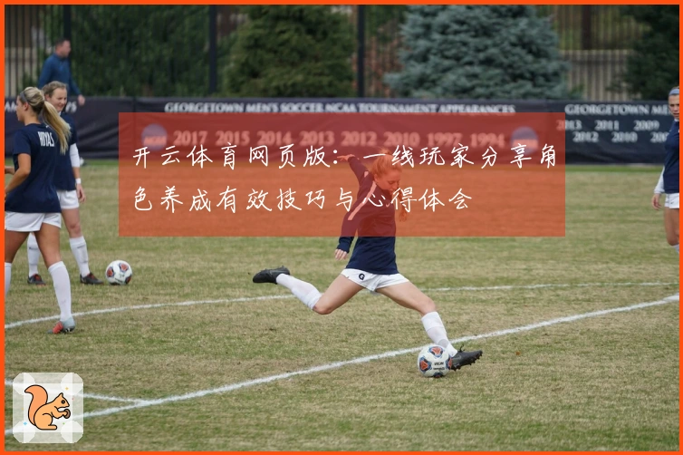 开云体育网页版：一线玩家分享角色养成有效技巧与心得体会