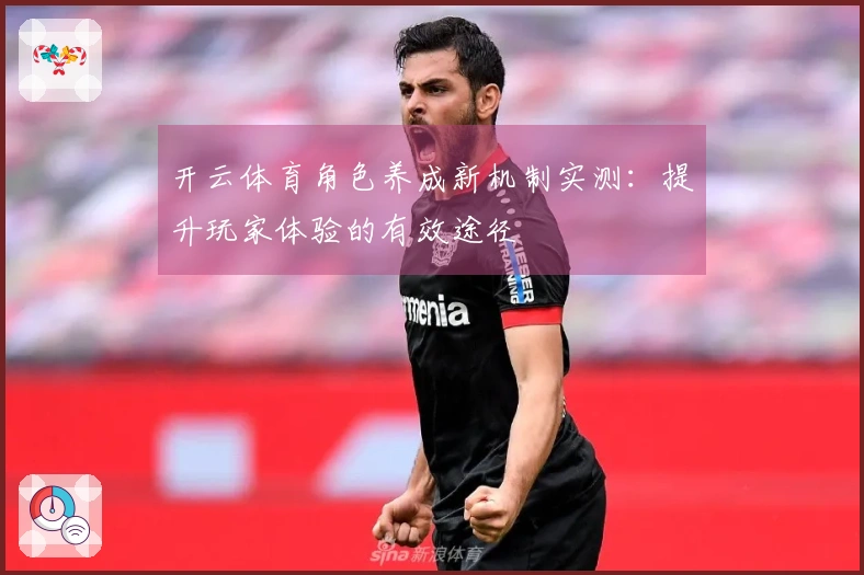 开云体育角色养成新机制实测：提升玩家体验的有效途径