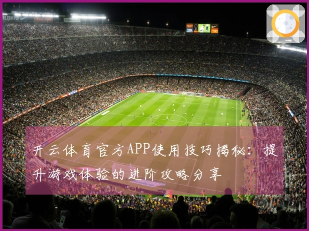 开云体育官方APP使用技巧揭秘：提升游戏体验的进阶攻略分享