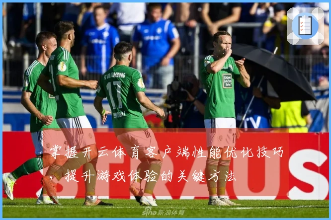 掌握开云体育客户端性能优化技巧，提升游戏体验的关键方法