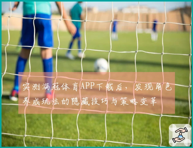 实测满冠体育APP下载后，发现角色养成玩法的隐藏技巧与策略变革