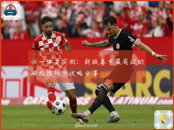 必一体育实测：新版本中最有效的游戏技巧与攻略分享