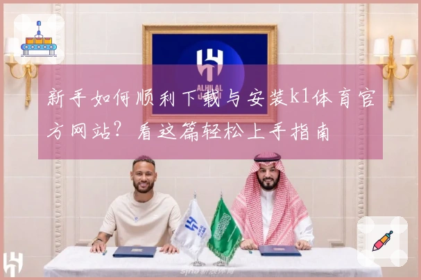 新手如何顺利下载与安装k1体育官方网站？看这篇轻松上手指南