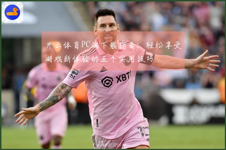 开云体育PC端下载指南：轻松享受游戏新体验的五个实用技巧