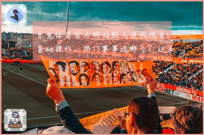 乐竞体育官方网站新人速成指南：基础操作、热门赛事选哪个？过来人经验分享