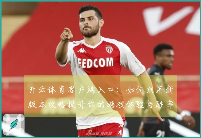 开云体育客户端入口：如何利用新版本攻略提升你的游戏体验与胜率