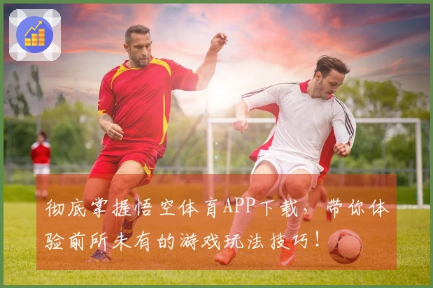 彻底掌握悟空体育APP下载，带你体验前所未有的游戏玩法技巧！